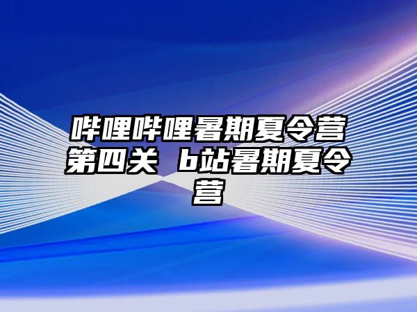 嗶哩嗶哩暑期夏令營第四關 b站暑期夏令營