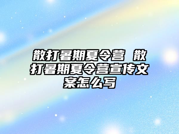 散打暑期夏令營 散打暑期夏令營宣傳文案怎么寫