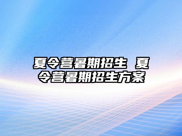 夏令營(yíng)暑期招生 夏令營(yíng)暑期招生方案