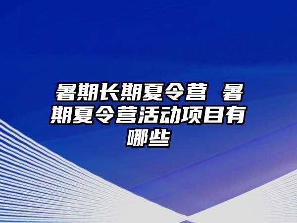暑期長期夏令營 暑期夏令營活動項目有哪些