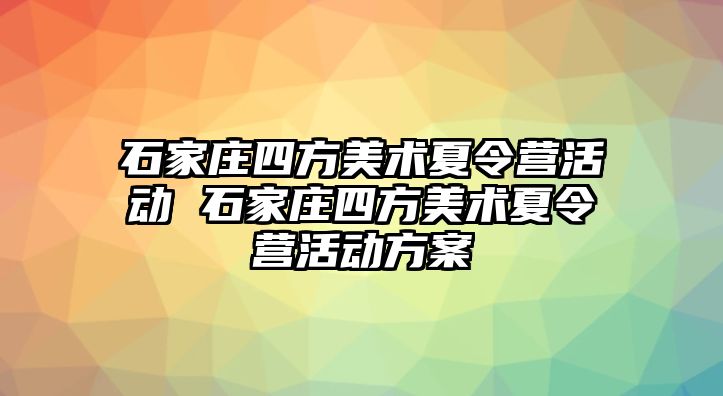 石家莊四方美術夏令營活動 石家莊四方美術夏令營活動方案