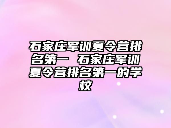 石家莊軍訓夏令營排名第一 石家莊軍訓夏令營排名第一的學校