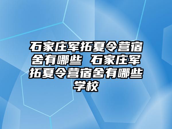石家莊軍拓夏令營宿舍有哪些 石家莊軍拓夏令營宿舍有哪些學校