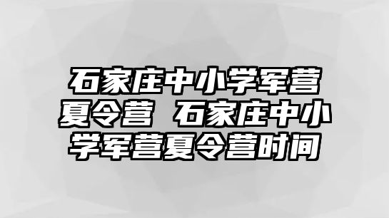 石家莊中小學軍營夏令營 石家莊中小學軍營夏令營時間