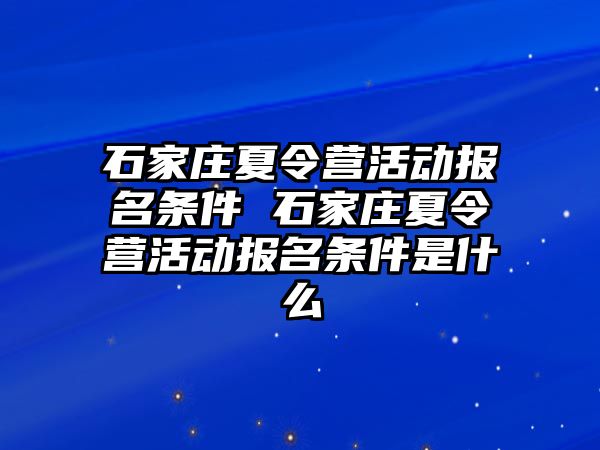 石家莊夏令營活動報名條件 石家莊夏令營活動報名條件是什么