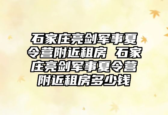 石家莊亮劍軍事夏令營附近租房 石家莊亮劍軍事夏令營附近租房多少錢