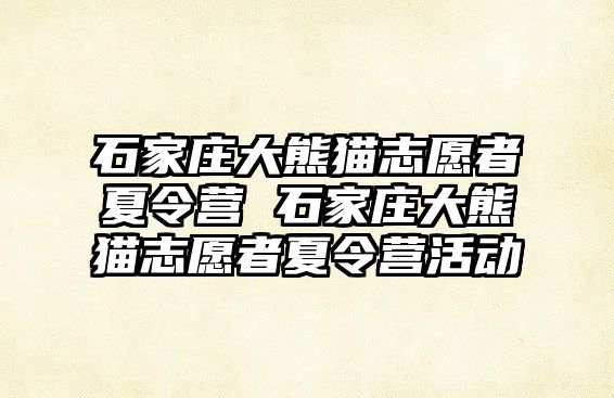 石家莊大熊貓志愿者夏令營 石家莊大熊貓志愿者夏令營活動