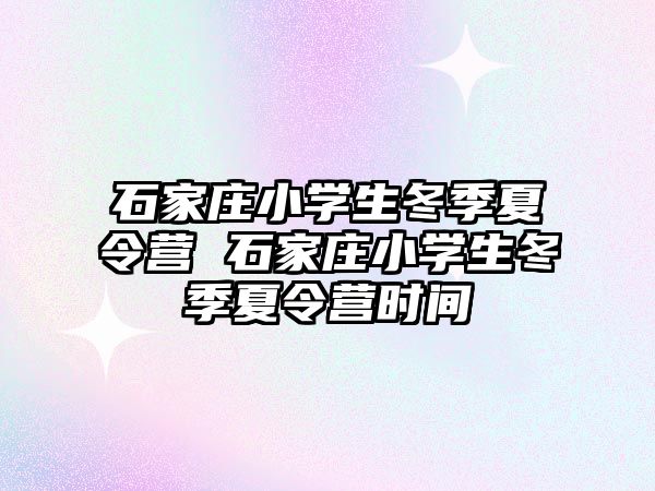 石家莊小學生冬季夏令營 石家莊小學生冬季夏令營時間