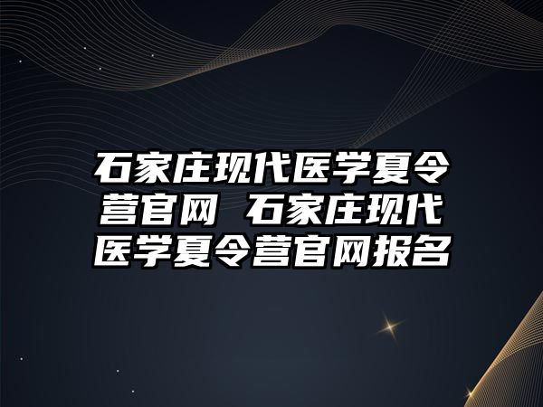 石家莊現代醫學夏令營官網 石家莊現代醫學夏令營官網報名