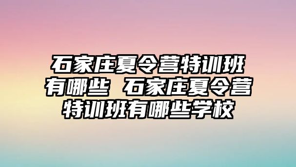 石家莊夏令營特訓班有哪些 石家莊夏令營特訓班有哪些學校