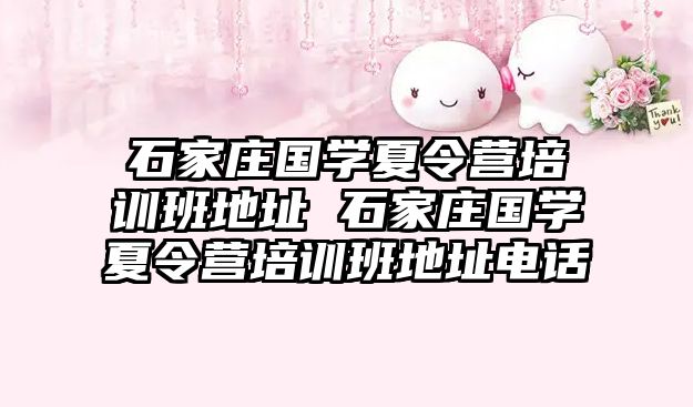 石家莊國學(xué)夏令營培訓(xùn)班地址 石家莊國學(xué)夏令營培訓(xùn)班地址電話
