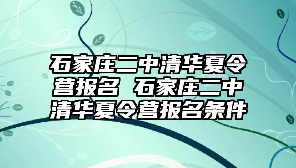 石家莊二中清華夏令營報名 石家莊二中清華夏令營報名條件