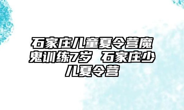 石家莊兒童夏令營魔鬼訓練7歲 石家莊少兒夏令營