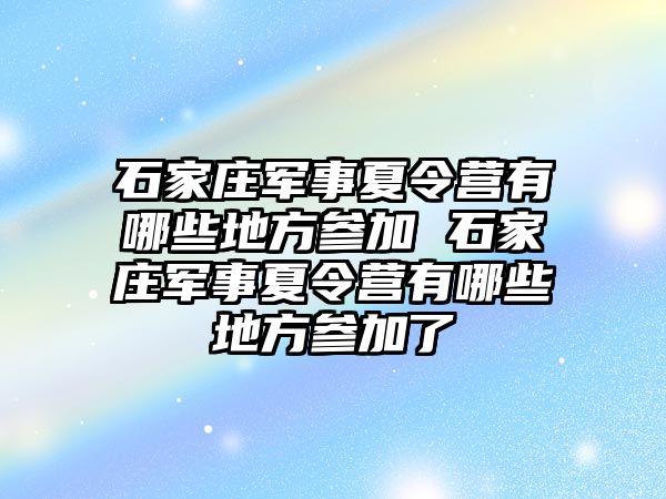石家莊軍事夏令營有哪些地方參加 石家莊軍事夏令營有哪些地方參加了