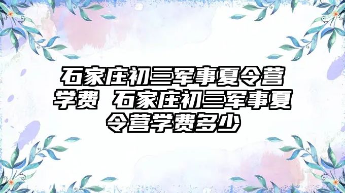 石家莊初三軍事夏令營學(xué)費(fèi) 石家莊初三軍事夏令營學(xué)費(fèi)多少