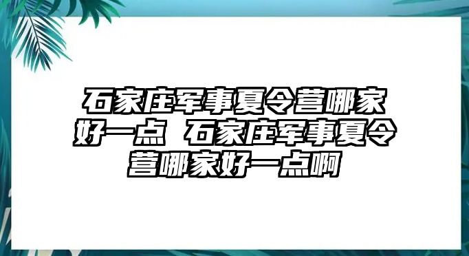 石家莊軍事夏令營哪家好一點 石家莊軍事夏令營哪家好一點啊