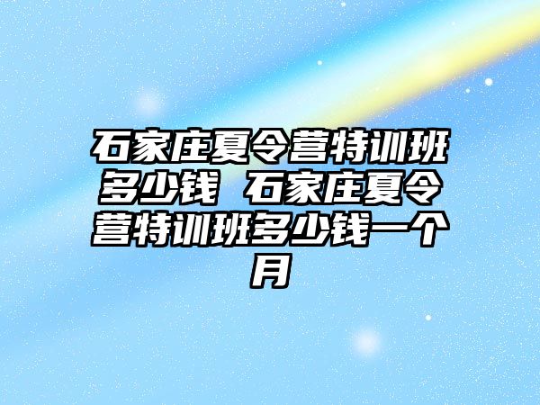 石家莊夏令營特訓班多少錢 石家莊夏令營特訓班多少錢一個月