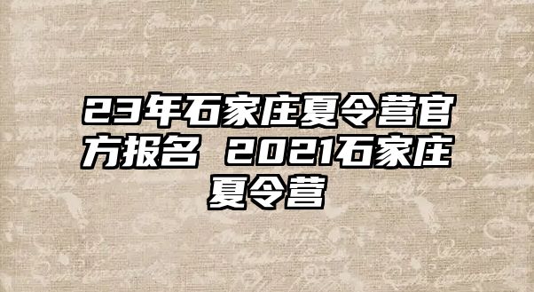 23年石家莊夏令營官方報名 2021石家莊夏令營