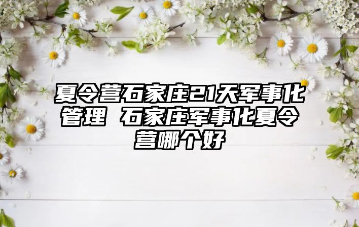 夏令營石家莊21天軍事化管理 石家莊軍事化夏令營哪個好