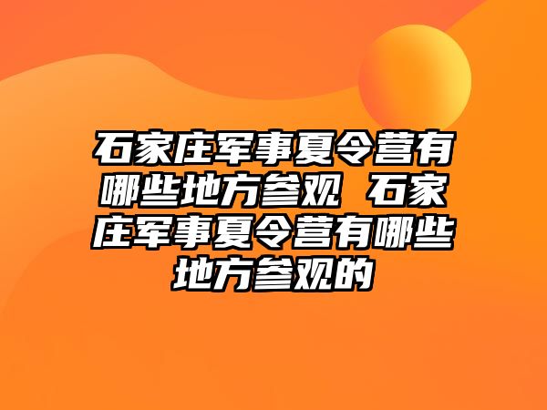 石家莊軍事夏令營有哪些地方參觀 石家莊軍事夏令營有哪些地方參觀的