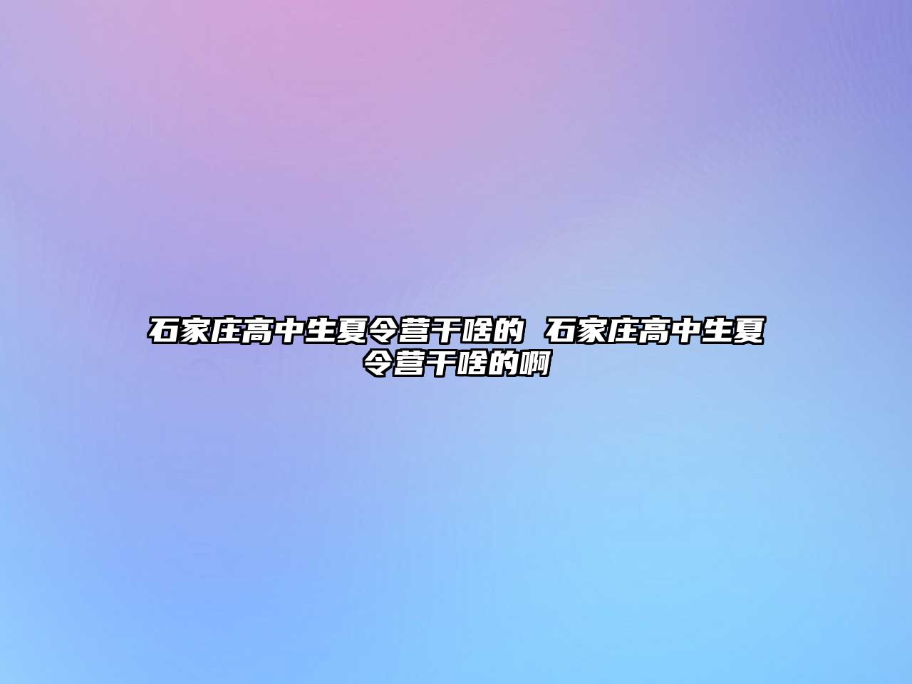 石家莊高中生夏令營干啥的 石家莊高中生夏令營干啥的啊