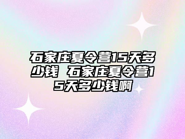 石家莊夏令營15天多少錢 石家莊夏令營15天多少錢啊