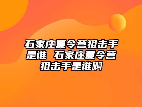 石家莊夏令營狙擊手是誰 石家莊夏令營狙擊手是誰啊
