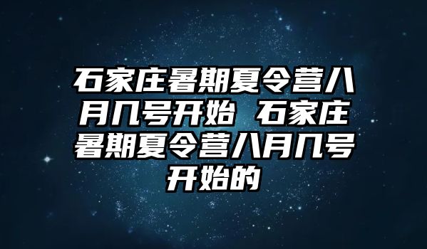 石家莊暑期夏令營八月幾號開始 石家莊暑期夏令營八月幾號開始的