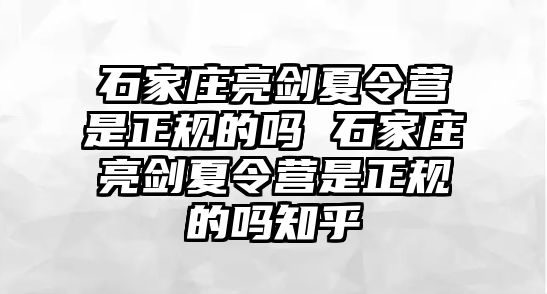 石家莊亮劍夏令營是正規(guī)的嗎 石家莊亮劍夏令營是正規(guī)的嗎知乎