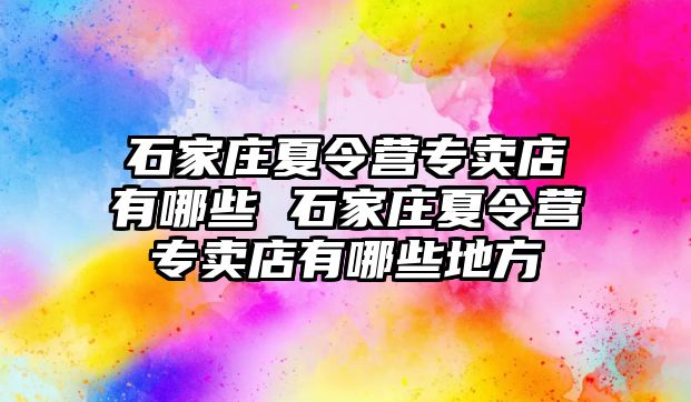 石家莊夏令營專賣店有哪些 石家莊夏令營專賣店有哪些地方
