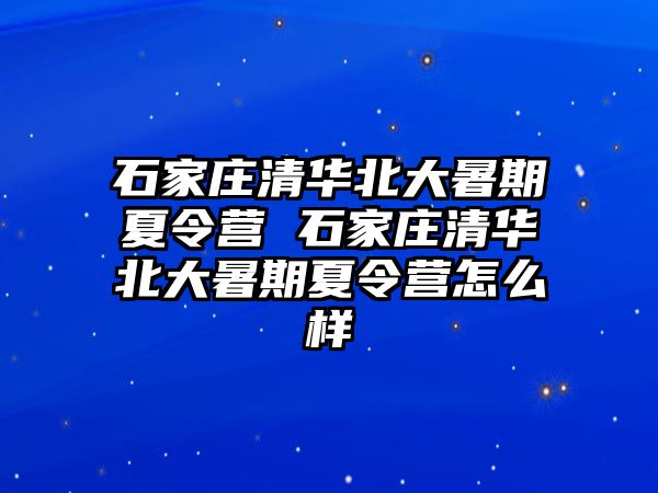石家莊清華北大暑期夏令營 石家莊清華北大暑期夏令營怎么樣