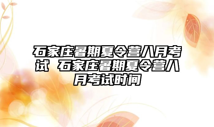 石家莊暑期夏令營八月考試 石家莊暑期夏令營八月考試時間