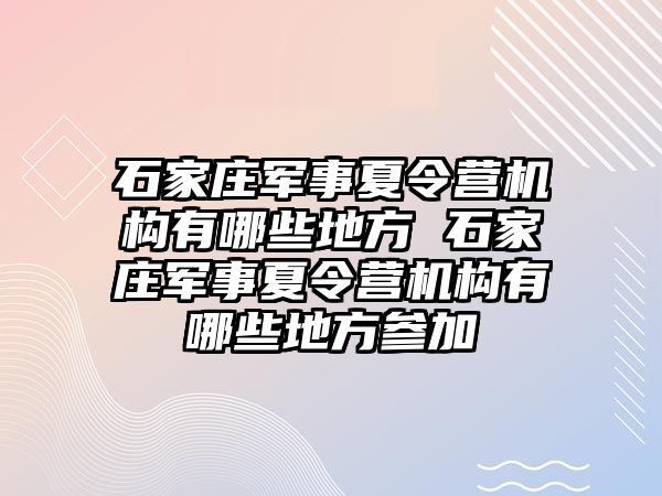 石家莊軍事夏令營機構有哪些地方 石家莊軍事夏令營機構有哪些地方參加
