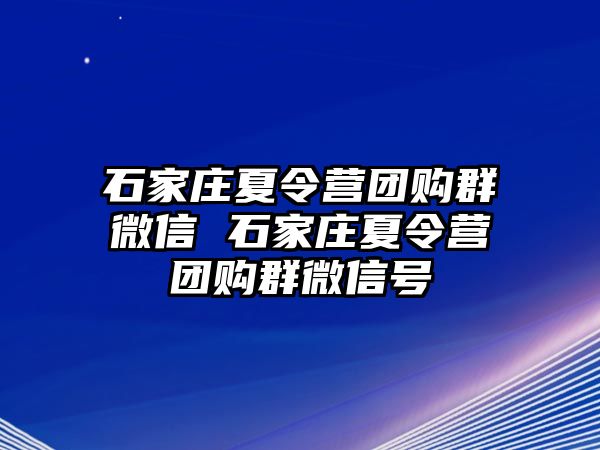 石家莊夏令營團購群微信 石家莊夏令營團購群微信號