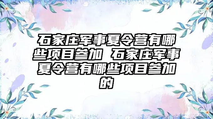 石家莊軍事夏令營有哪些項目參加 石家莊軍事夏令營有哪些項目參加的