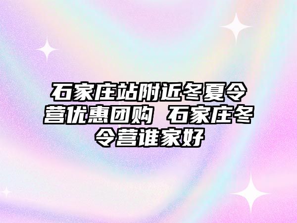 石家莊站附近冬夏令營優(yōu)惠團購 石家莊冬令營誰家好