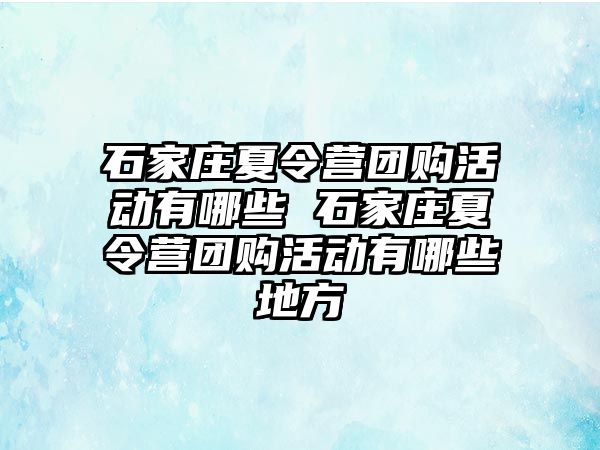 石家莊夏令營團購活動有哪些 石家莊夏令營團購活動有哪些地方
