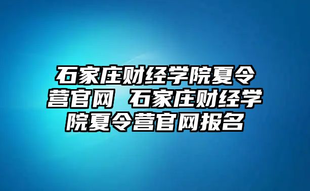 石家莊財經學院夏令營官網 石家莊財經學院夏令營官網報名
