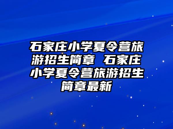石家莊小學(xué)夏令營旅游招生簡章 石家莊小學(xué)夏令營旅游招生簡章最新