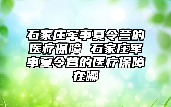 石家莊軍事夏令營的醫(yī)療保障 石家莊軍事夏令營的醫(yī)療保障在哪
