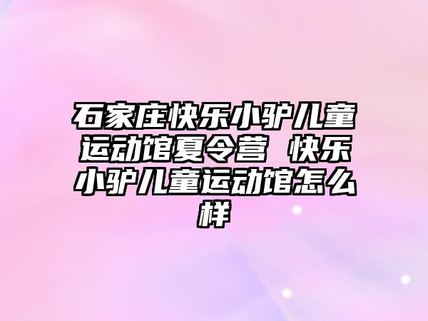 石家莊快樂小驢兒童運動館夏令營 快樂小驢兒童運動館怎么樣