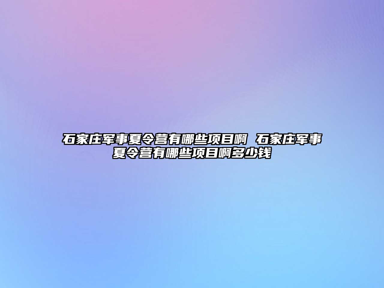 石家莊軍事夏令營有哪些項目啊 石家莊軍事夏令營有哪些項目啊多少錢