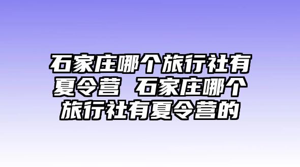 石家莊哪個(gè)旅行社有夏令營 石家莊哪個(gè)旅行社有夏令營的
