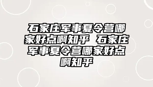 石家莊軍事夏令營哪家好點啊知乎 石家莊軍事夏令營哪家好點啊知乎