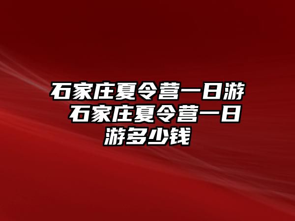 石家莊夏令營一日游 石家莊夏令營一日游多少錢