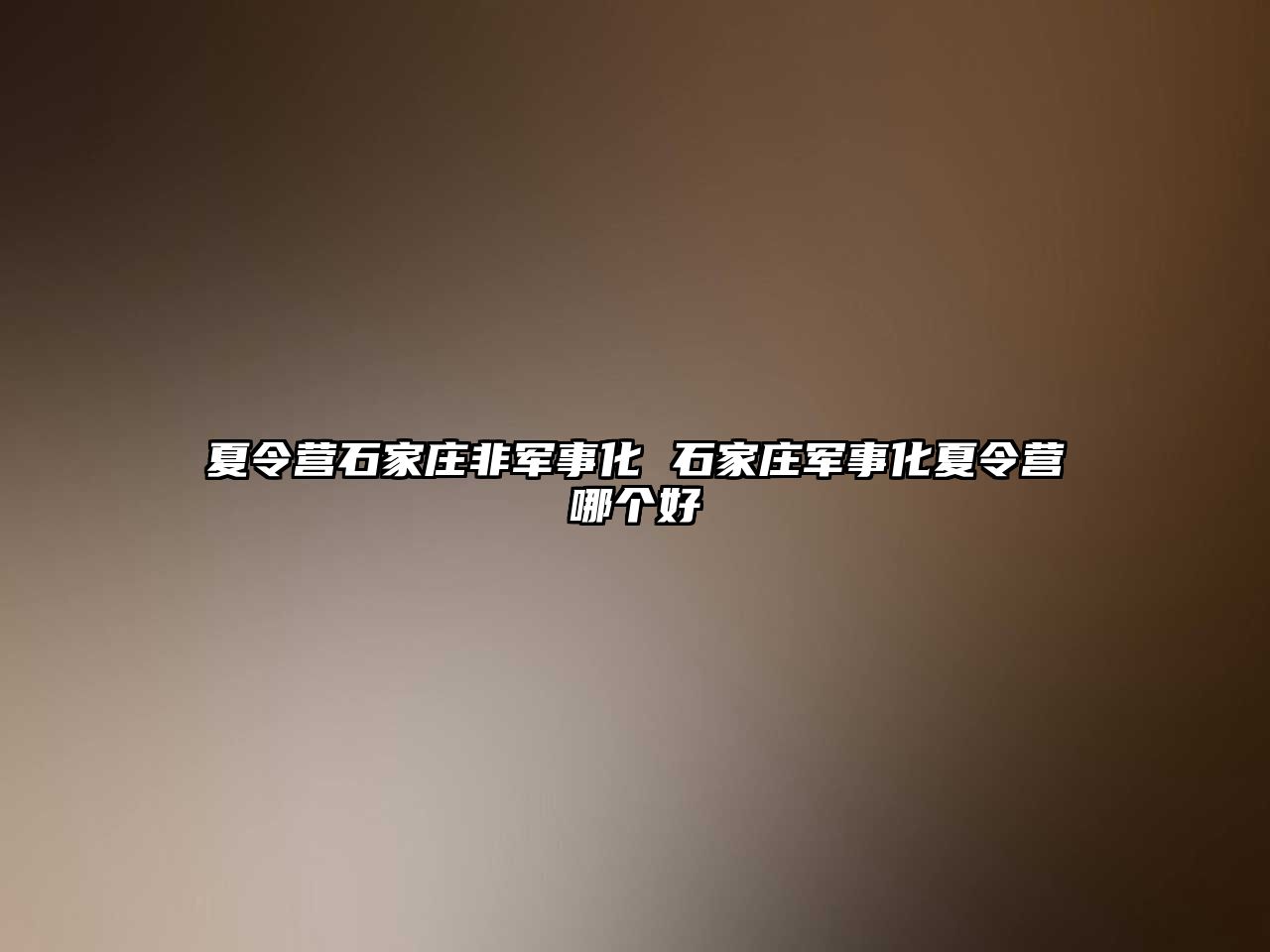 夏令營石家莊非軍事化 石家莊軍事化夏令營哪個好