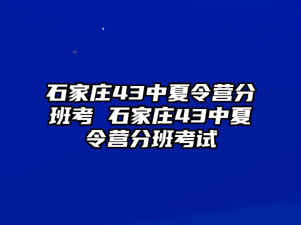 石家莊43中夏令營分班考 石家莊43中夏令營分班考試
