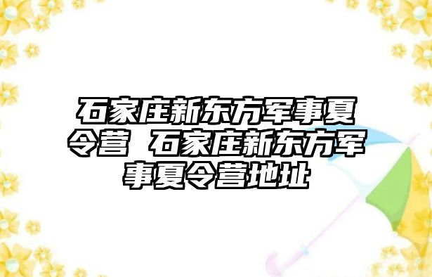 石家莊新東方軍事夏令營 石家莊新東方軍事夏令營地址