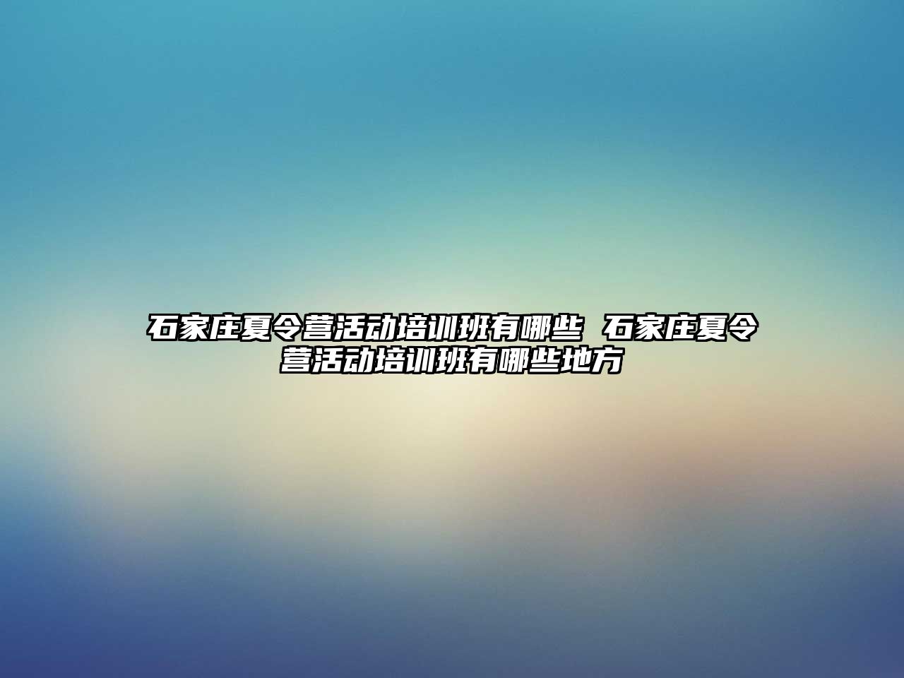 石家莊夏令營活動培訓班有哪些 石家莊夏令營活動培訓班有哪些地方