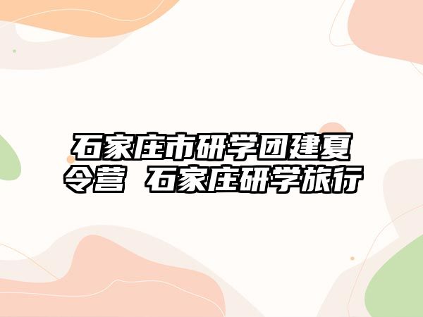 石家莊市研學團建夏令營 石家莊研學旅行